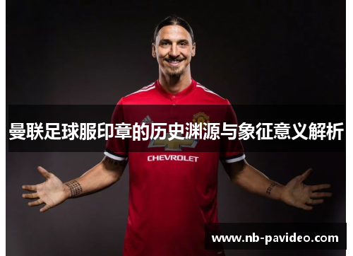 曼联足球服印章的历史渊源与象征意义解析