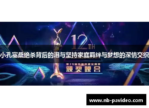 小孔塞桑绝杀背后的泪与坚持家庭羁绊与梦想的深情交织