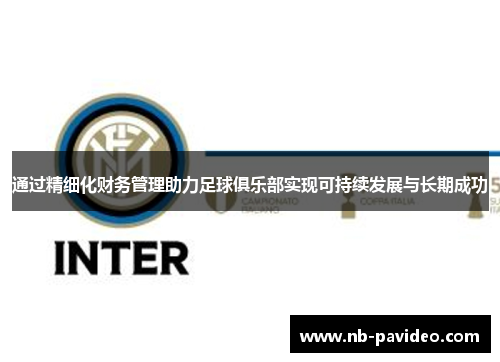 通过精细化财务管理助力足球俱乐部实现可持续发展与长期成功