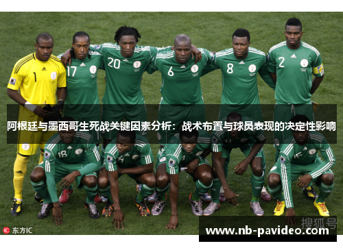 阿根廷与墨西哥生死战关键因素分析:战术布置与球员表现的决定性影响