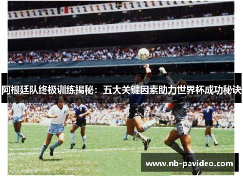 阿根廷队终极训练揭秘:五大关键因素助力世界杯成功秘诀