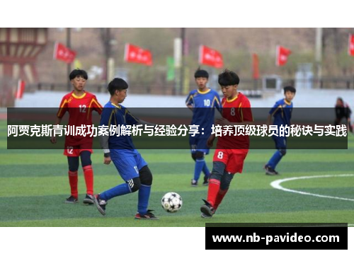 阿贾克斯青训成功案例解析与经验分享:培养顶级球员的秘诀与实践