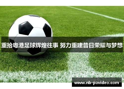 重拾粤港足球辉煌往事 努力重建昔日荣耀与梦想