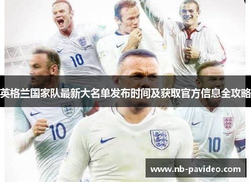 英格兰国家队最新大名单发布时间及获取官方信息全攻略