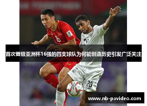 首次晋级亚洲杯16强的四支球队为何能创造历史引发广泛关注