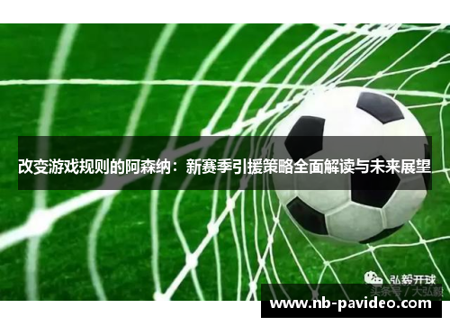 改变游戏规则的阿森纳：新赛季引援策略全面解读与未来展望
