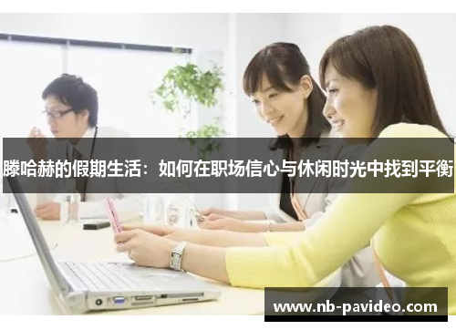 滕哈赫的假期生活：如何在职场信心与休闲时光中找到平衡