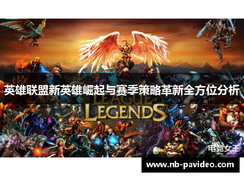 英雄联盟新英雄崛起与赛季策略革新全方位分析