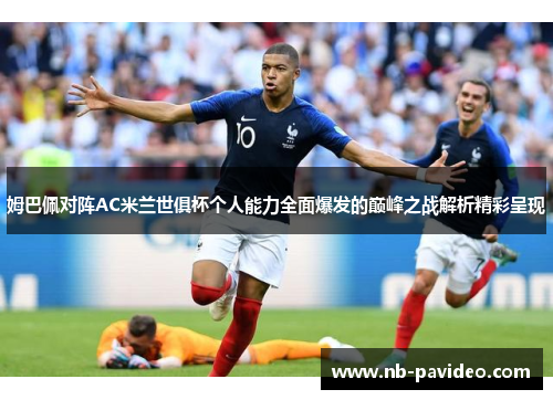 姆巴佩对阵AC米兰世俱杯个人能力全面爆发的巅峰之战解析精彩呈现