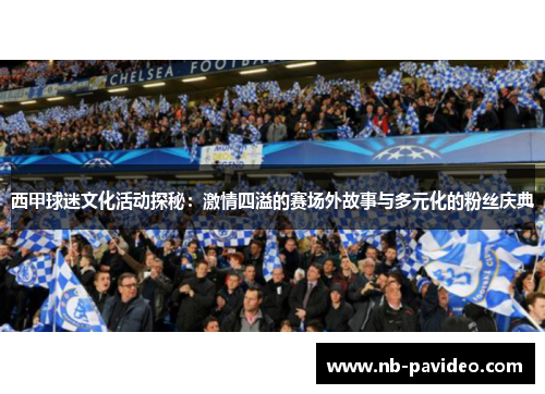 西甲球迷文化活动探秘：激情四溢的赛场外故事与多元化的粉丝庆典