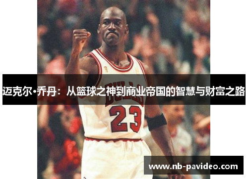 迈克尔·乔丹：从篮球之神到商业帝国的智慧与财富之路