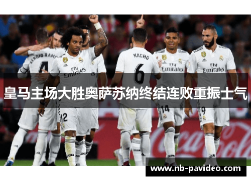 皇马主场大胜奥萨苏纳终结连败重振士气